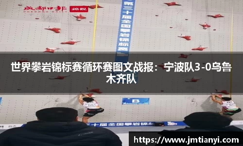 世界攀岩锦标赛循环赛图文战报：宁波队3-0乌鲁木齐队