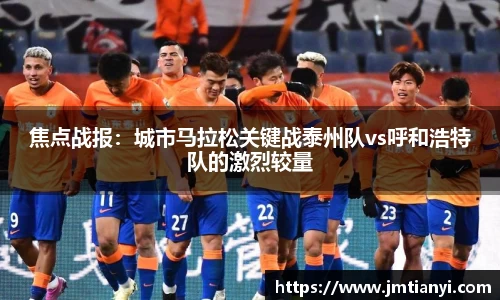焦点战报：城市马拉松关键战泰州队vs呼和浩特队的激烈较量