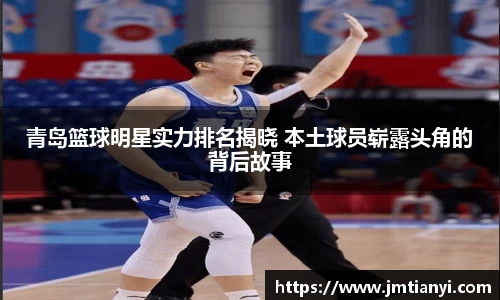 青岛篮球明星实力排名揭晓 本土球员崭露头角的背后故事