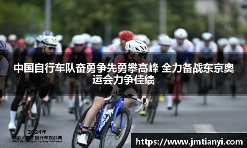 中国自行车队奋勇争先勇攀高峰 全力备战东京奥运会力争佳绩