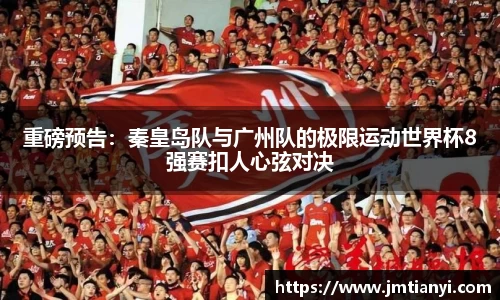 重磅预告：秦皇岛队与广州队的极限运动世界杯8强赛扣人心弦对决