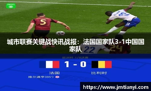 城市联赛关键战快讯战报：法国国家队3-1中国国家队