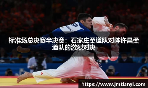 标准场总决赛半决赛：石家庄柔道队对阵许昌柔道队的激烈对决