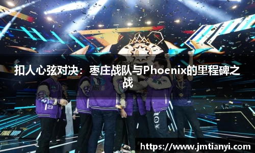 扣人心弦对决：枣庄战队与Phoenix的里程碑之战