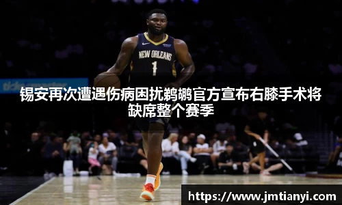 锡安再次遭遇伤病困扰鹈鹕官方宣布右膝手术将缺席整个赛季