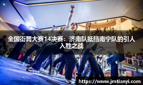 全国街舞大赛14决赛：济南队抵挡南宁队的引人入胜之战