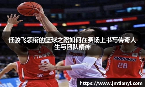 任骏飞领衔的篮球之路如何在赛场上书写传奇人生与团队精神