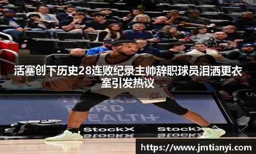 活塞创下历史28连败纪录主帅辞职球员泪洒更衣室引发热议