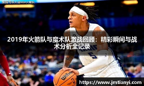 2019年火箭队与魔术队激战回顾：精彩瞬间与战术分析全记录