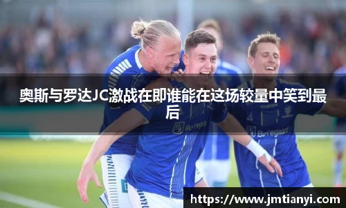 奥斯与罗达JC激战在即谁能在这场较量中笑到最后