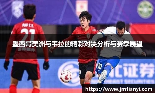 墨西哥美洲与韦拉的精彩对决分析与赛季展望
